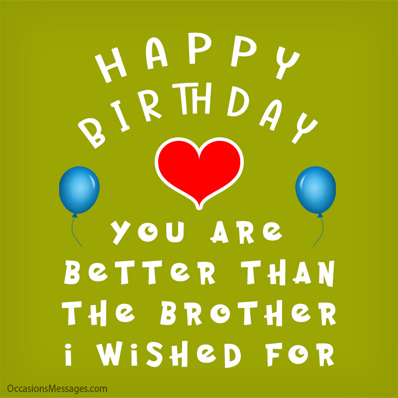Happy Birthday. You're better than the brother I wished for.