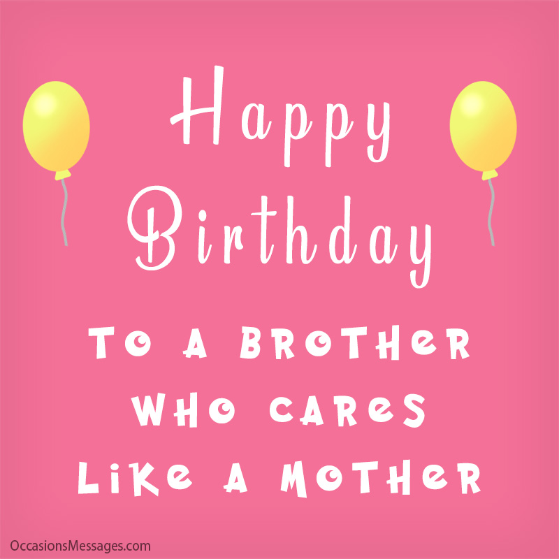 Happy Birthday, to a brother who cares like a mother.