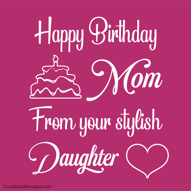 Happy Birthday mom From your stylish daughter.