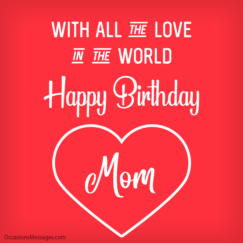 With all the love in the world. Happy Birthday, mom.
