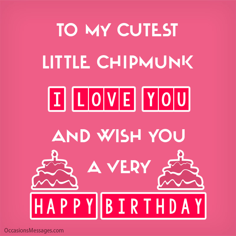 To my cutest little chipmunk. I love you and wish you a very Happy Birthday.
