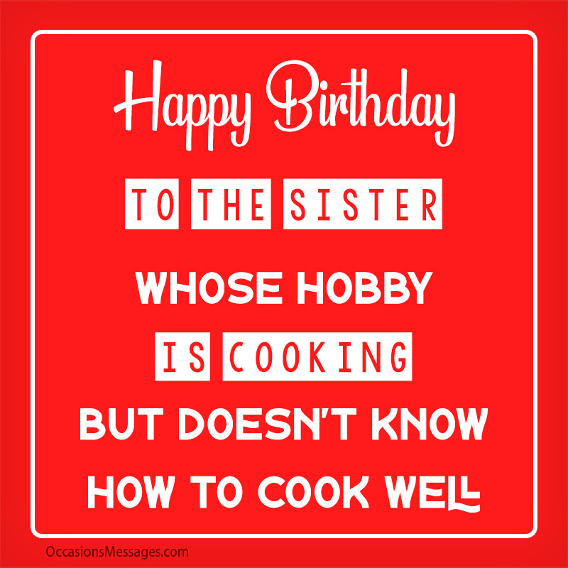 Happy Birthday to the sister whose hobby is cooking.