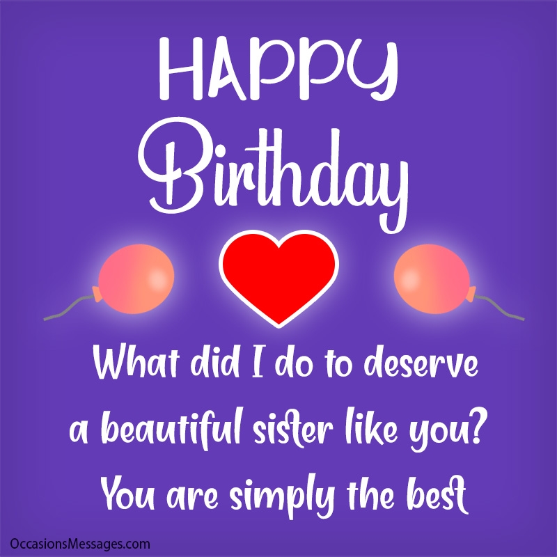 Happy Birthday. What did I do to deserve a beautiful sister like you.
