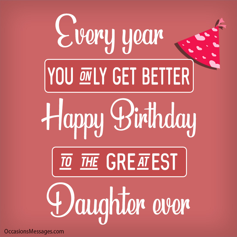 Every year you only get better Happy Birthday to the greatest daughter ever.