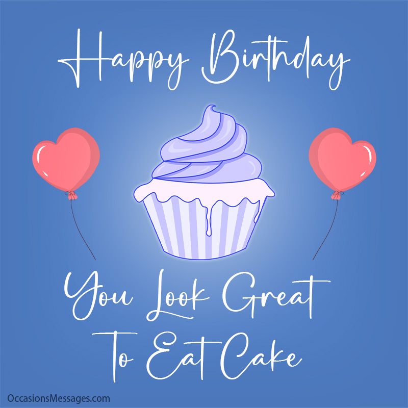You look great to eat cake, Happy Birthday.