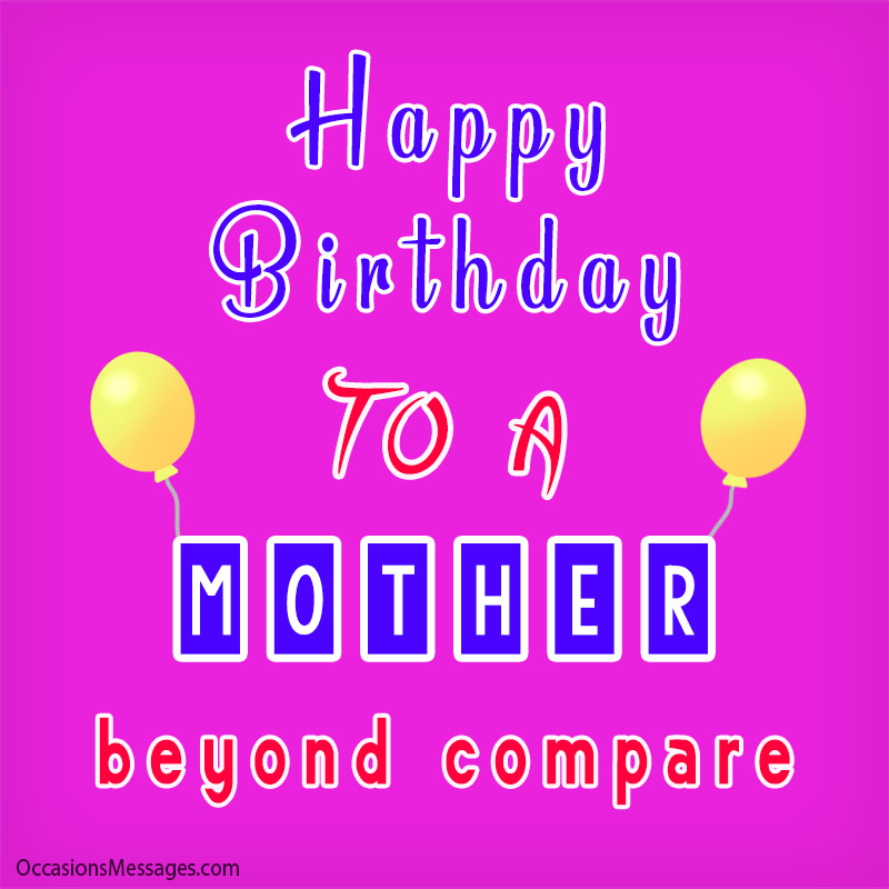 Happy Birthday to a mother beyond compare.