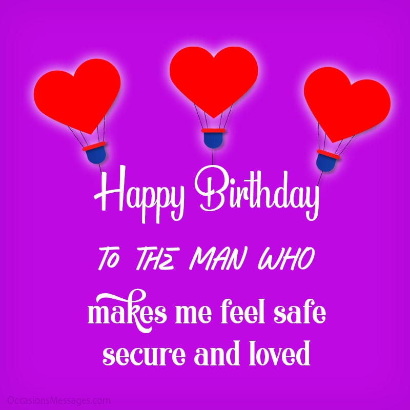 Happy Birthday to the man who makes me feel safe, secure and loved.