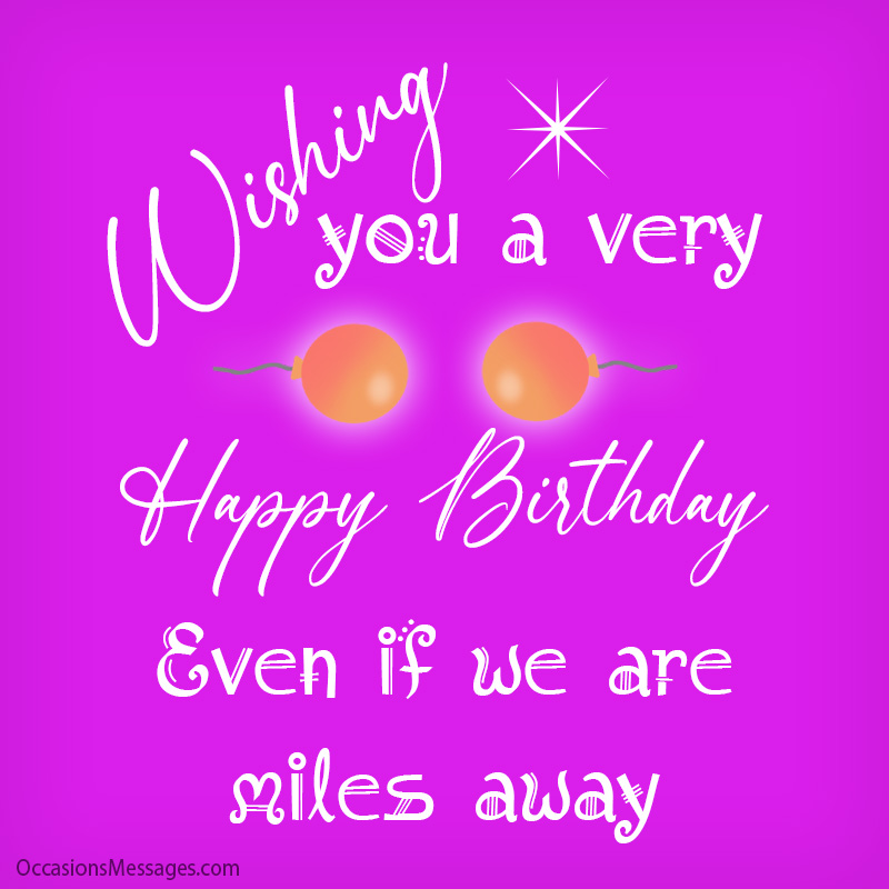 Wishing you a very Happy Birthday even if we are miles away.