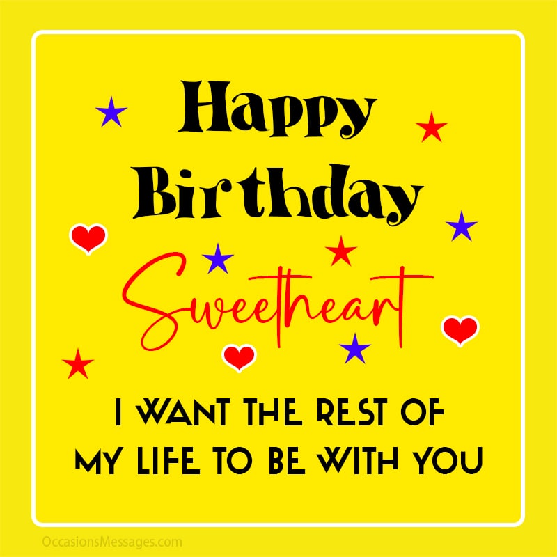 Happy Birthday sweetheart. I want the rest of my life to be with you.