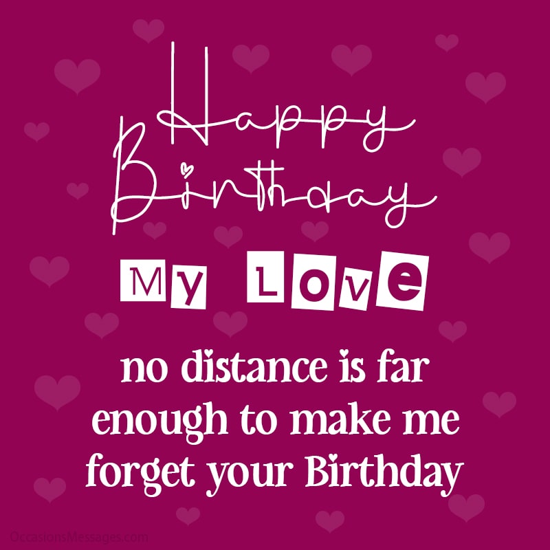 Happy Birthday, my love! no distance is far enough to make me forget your Birthday.