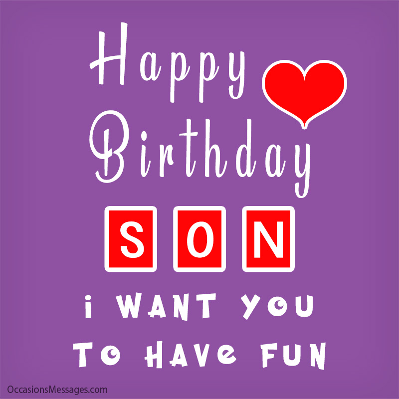 Happy Birthday son. I want you to have fun.