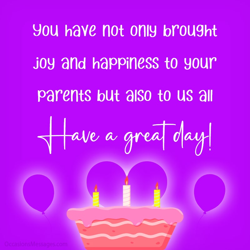 You have not only brought joy and happiness to your parents but also to us all.