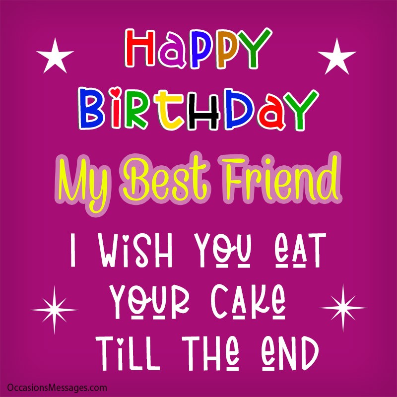 Happy Birthday my best friend, I wish you eat your cake till the end. 