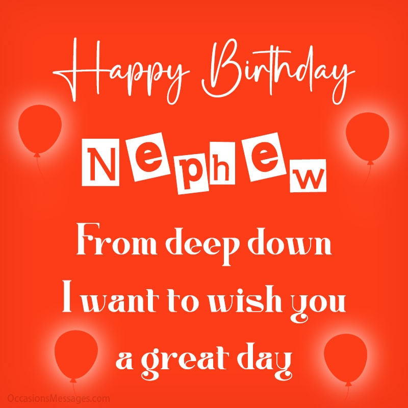 Happy Birthday, nephew. From deep down I want to wish you a great day.