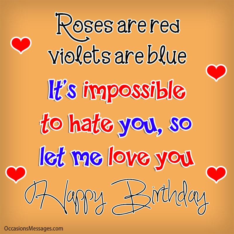 Roses are red, violets are blue. It's impossible to hate you so let me love you.