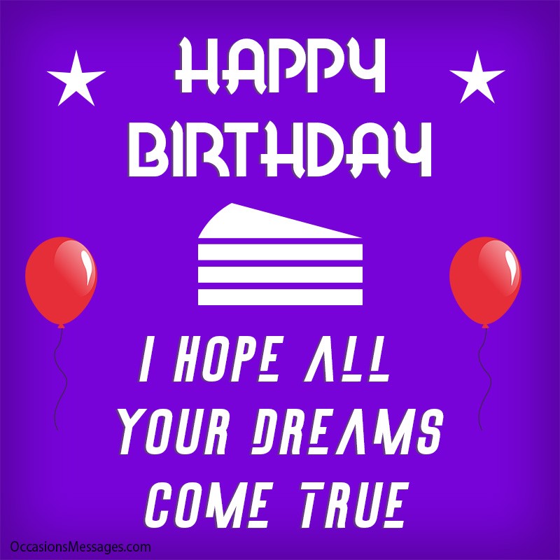 Happy Birthday. I hope all your dreams come true.