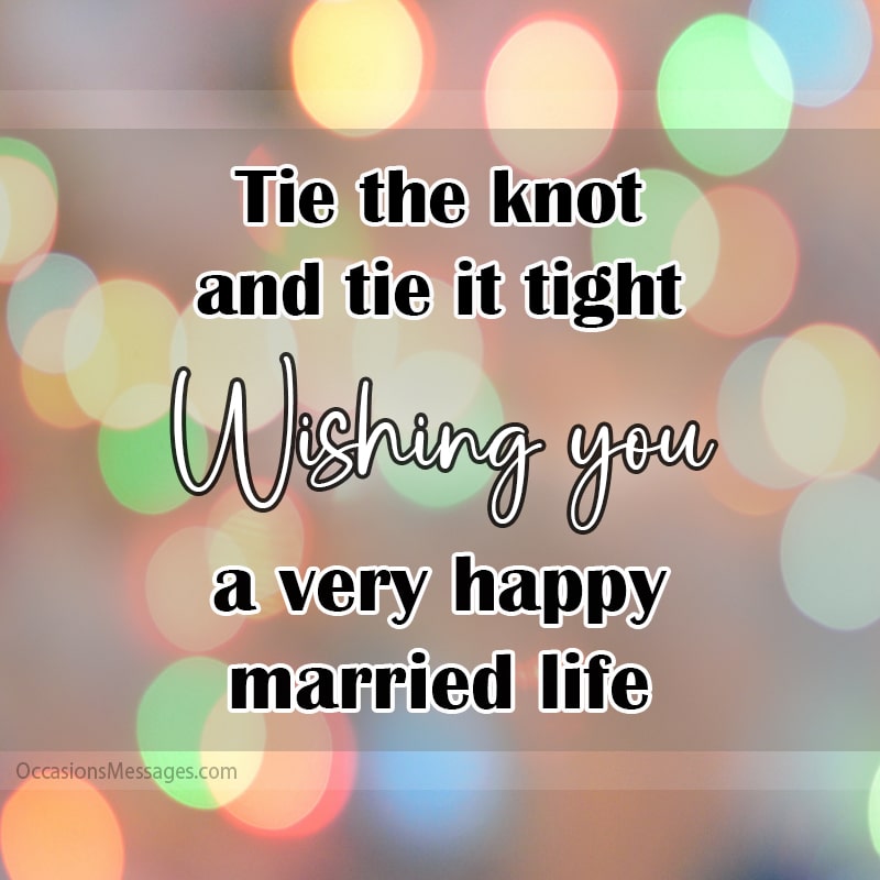 Tie the knot and tie it tight! Wishing you a happy married life.