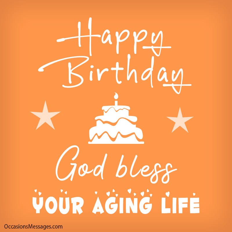 Happy Birthday. God bless your aging life. 