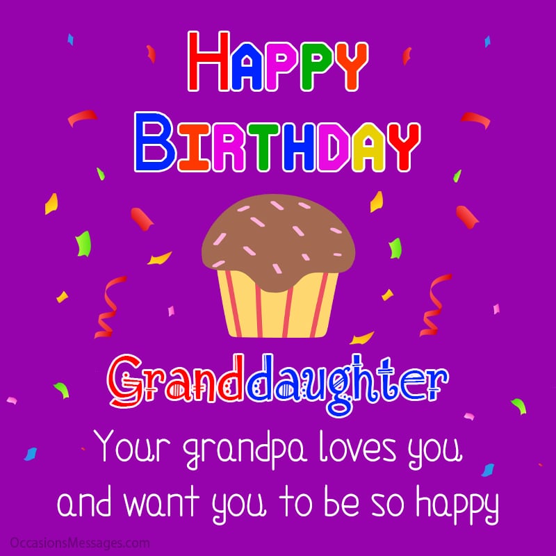 Happy Birthday granddaughter! Your grandpa loves you and want you to be so happy.