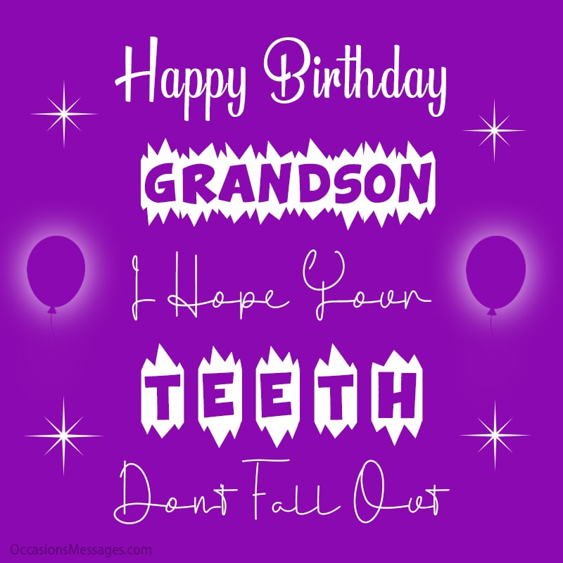Happy Birthday Grandson. I hope your teeth don’t fall out.