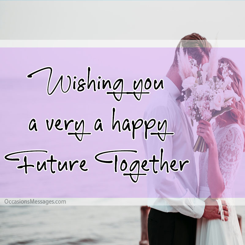 Желаю вам очень счастливого будущего вместе.