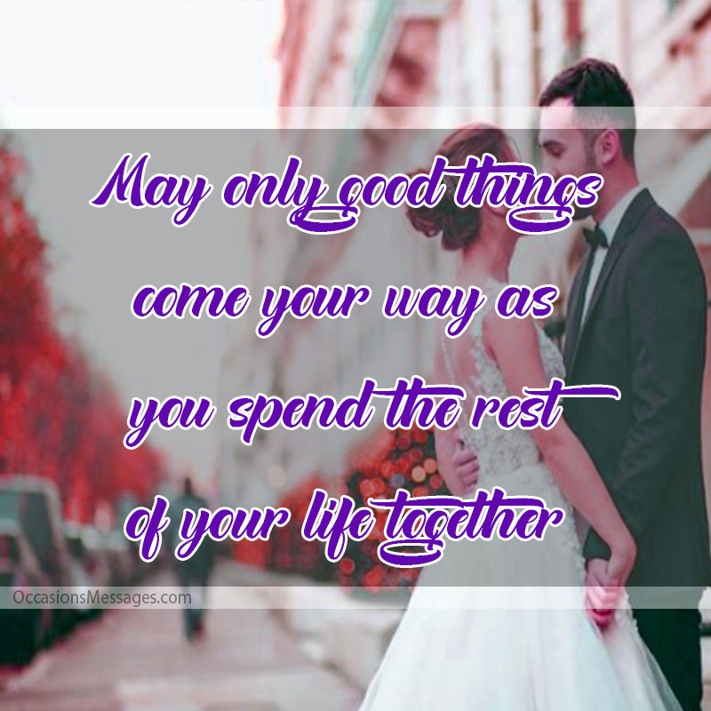 May only good things come your way as you spend the rest of your life together.