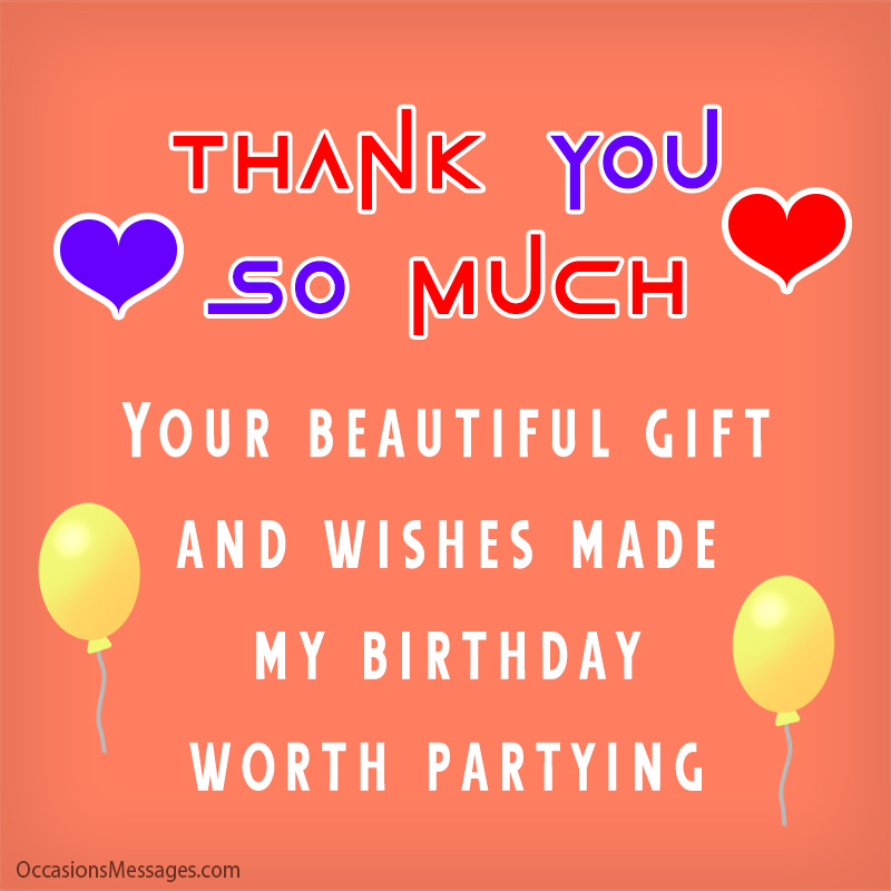 Your beautiful gift and wishes made my birthday worth partying.