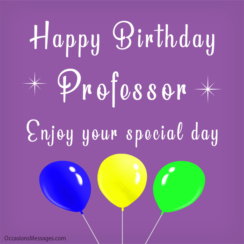 Happy Birthday Professor. Enjoy your special day.