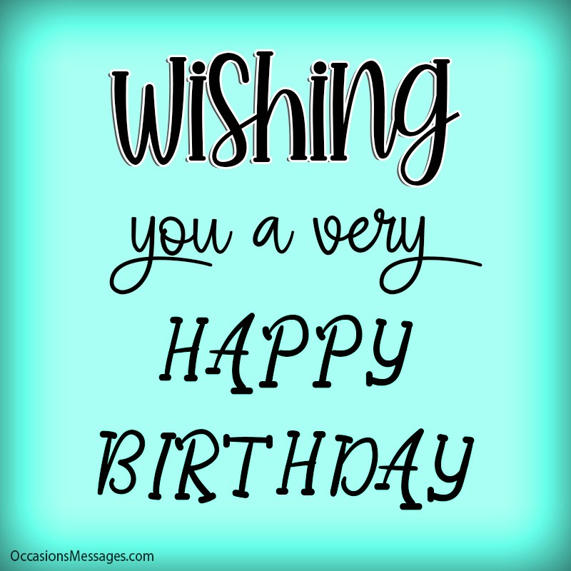 Wishing you a very happy birthday.