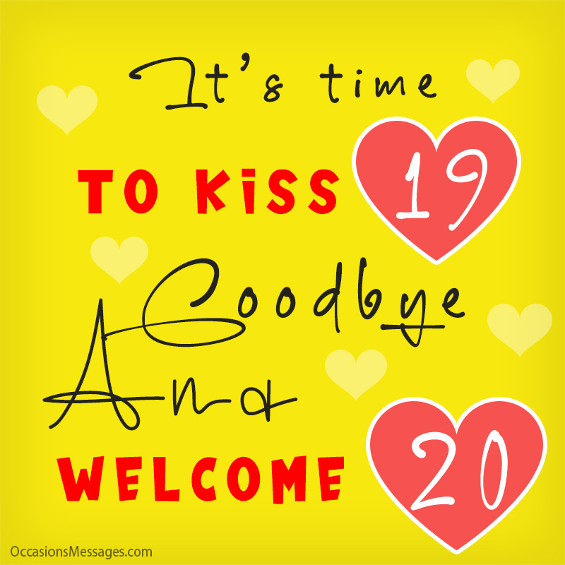 It’s time to kiss 19 goodbye and welcome 20.