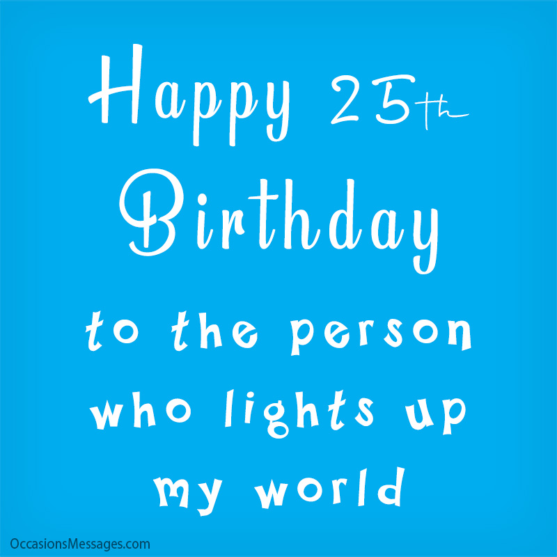 Happy 25th birthday to the person who lights up my world.