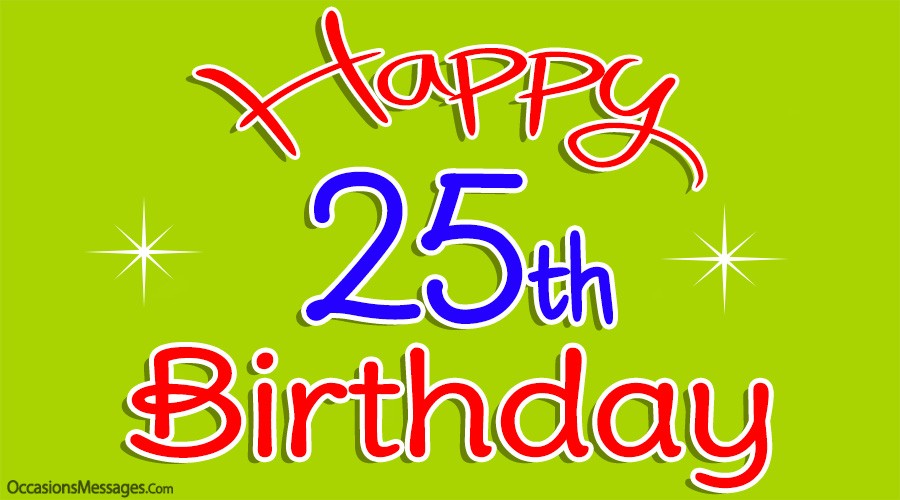 Happy 25th Birthday Wishes - Messages for 25-Year-Olds Happy 25th Birthday Wishes - Messages for 25-Year-Olds