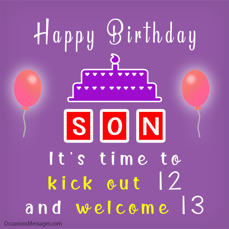 Happy Birthday son. It’s time to kick out 12 and welcome 13.
