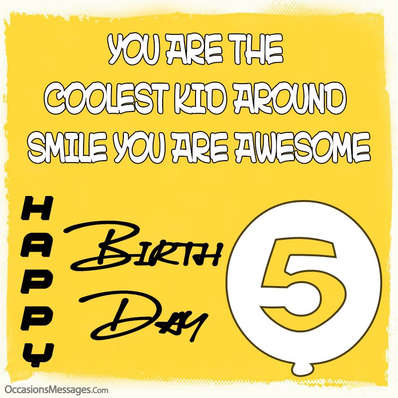 You are the Coolest kid around Smile You are awesome.