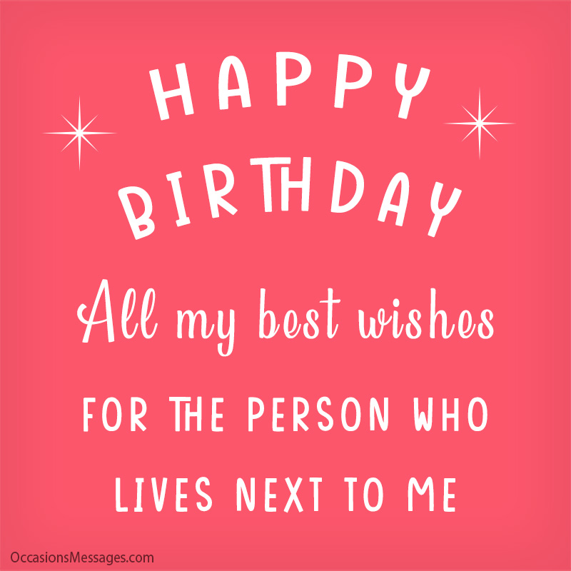 All my best wishes for the person who lives next to me.