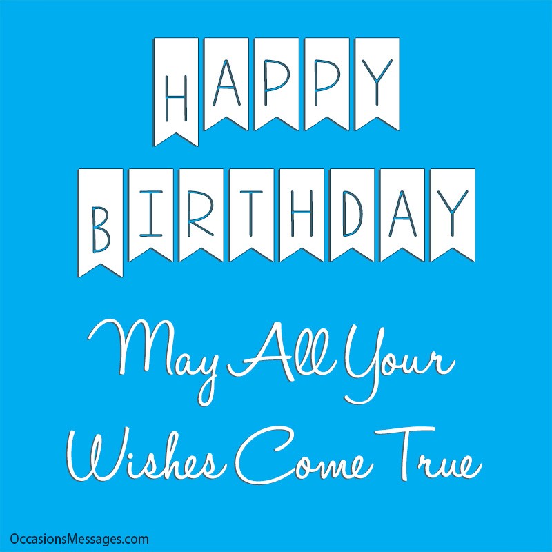 Happy Birthday. May all your wishes come true.