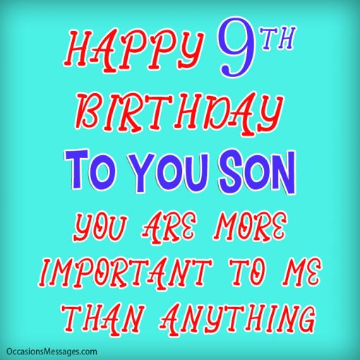 Happy 9th birthday to you son. you are more important than to me than anything.