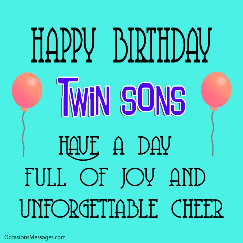 Happy birthday twin sons. Have a day full of joy and unforgettable cheer. 