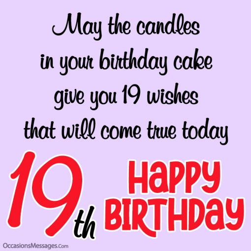 May the candles in your birthday cake give you 19 wishes that will come true today.