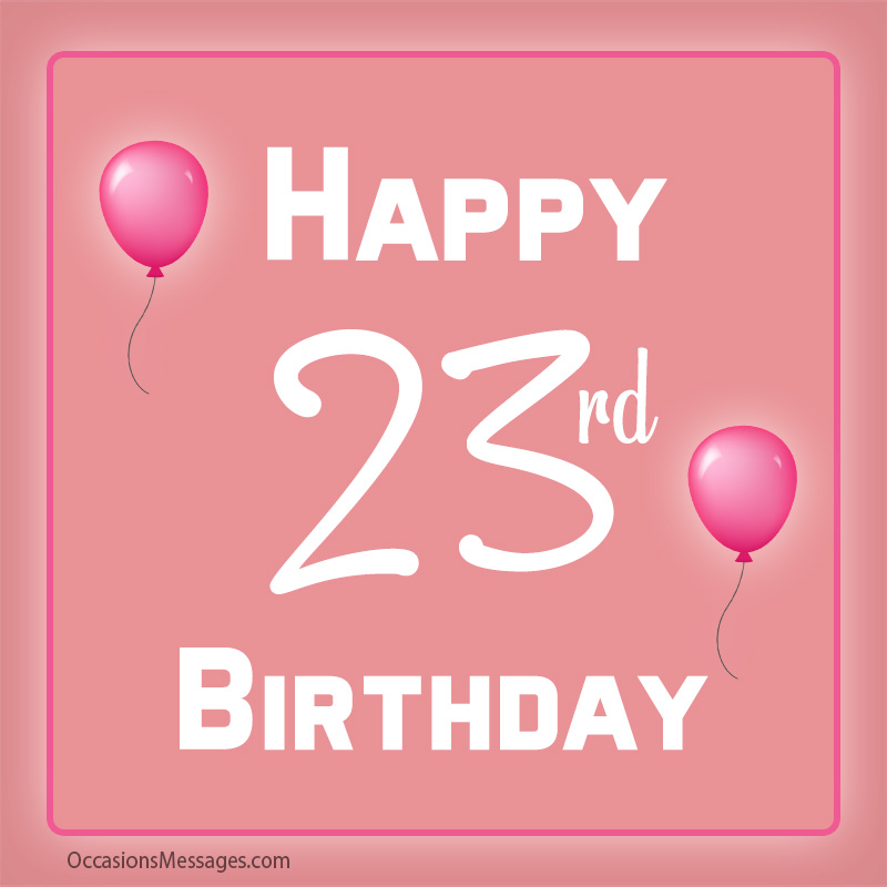 Happy 23rd birthday to you