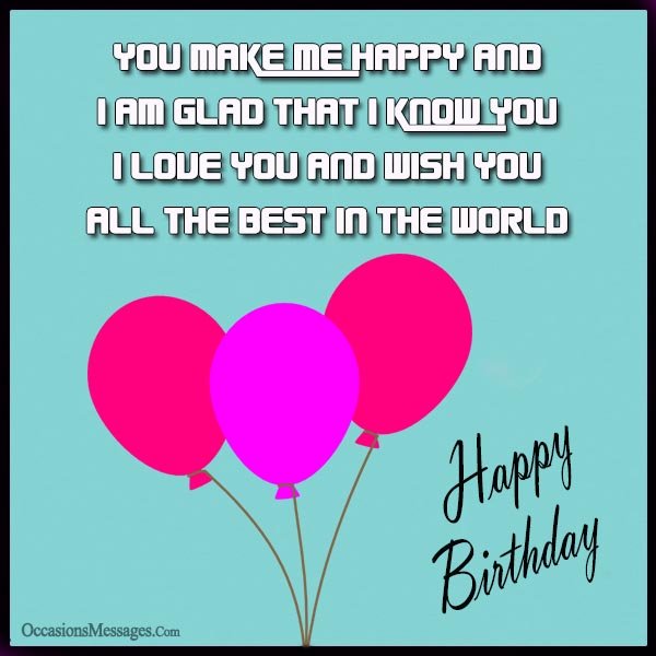 you make me happy and I am glad that I know you. I love you and wish you all the best in the world.