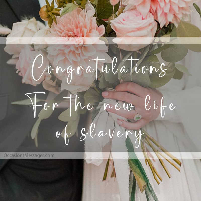 Congratulations for the new life of slavery.