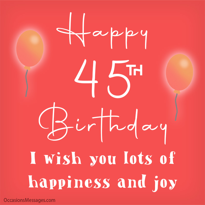Happy 45th Birthday. I wish you lots of happiness and joy.