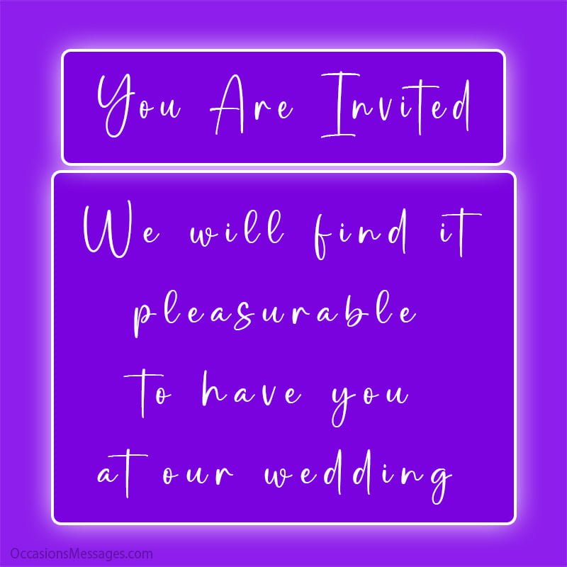 You are Invited. We will find it pleasurable to have you at our wedding.