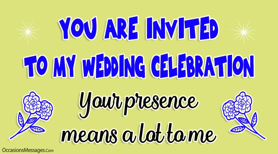 you are invited to my wedding celebration. your presence means a lot to me.