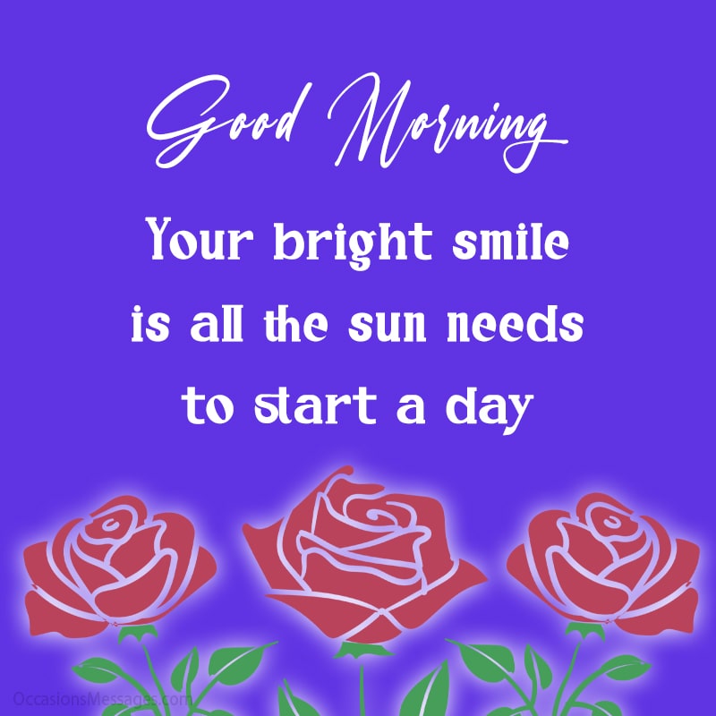 Your bright smile is all the sun needs to start a day. Good morning.