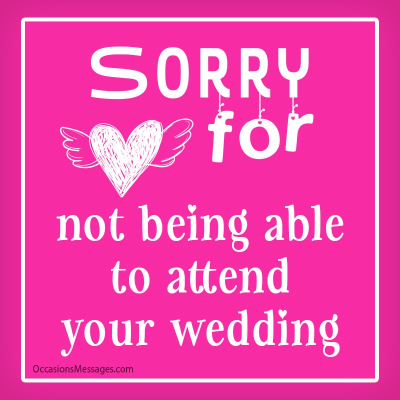 Sorry for not being able to attend your wedding