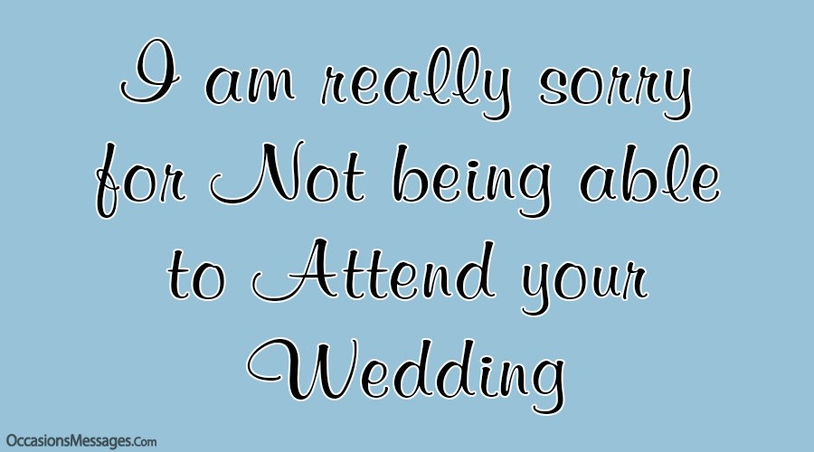I am really sorry for Not being able to Attend your Wedding