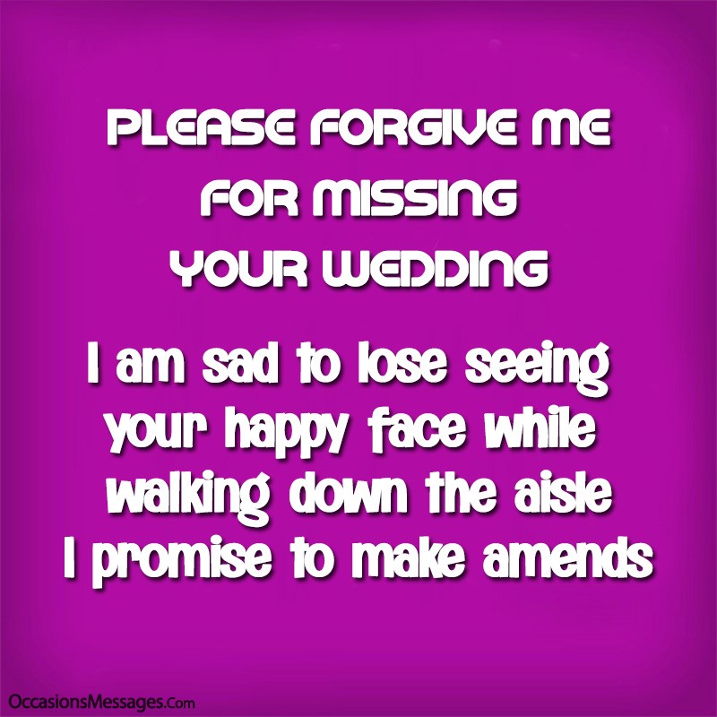 Please forgive me for missing your wedding