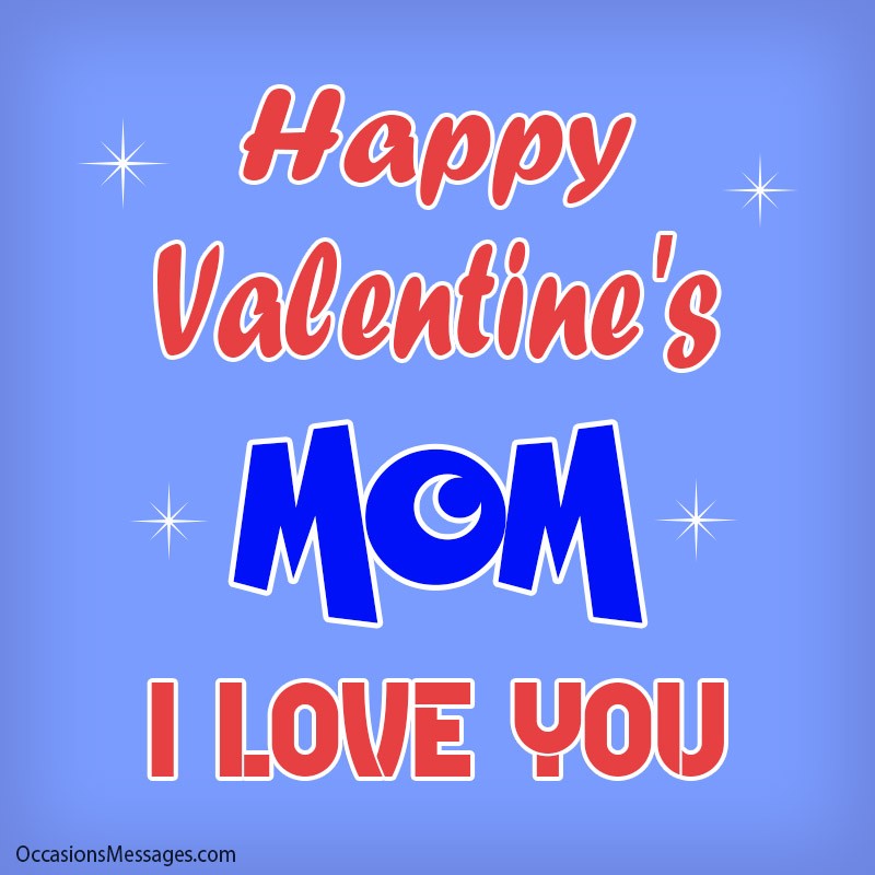 Happy Valentine's Day Mom, I Love You.